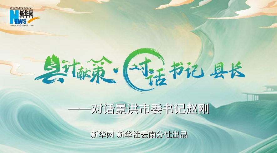 縣計獻策·對話(huà)書(shū)記縣長(cháng)｜對話(huà)西雙版納州委常委、景洪市委書(shū)記趙剛