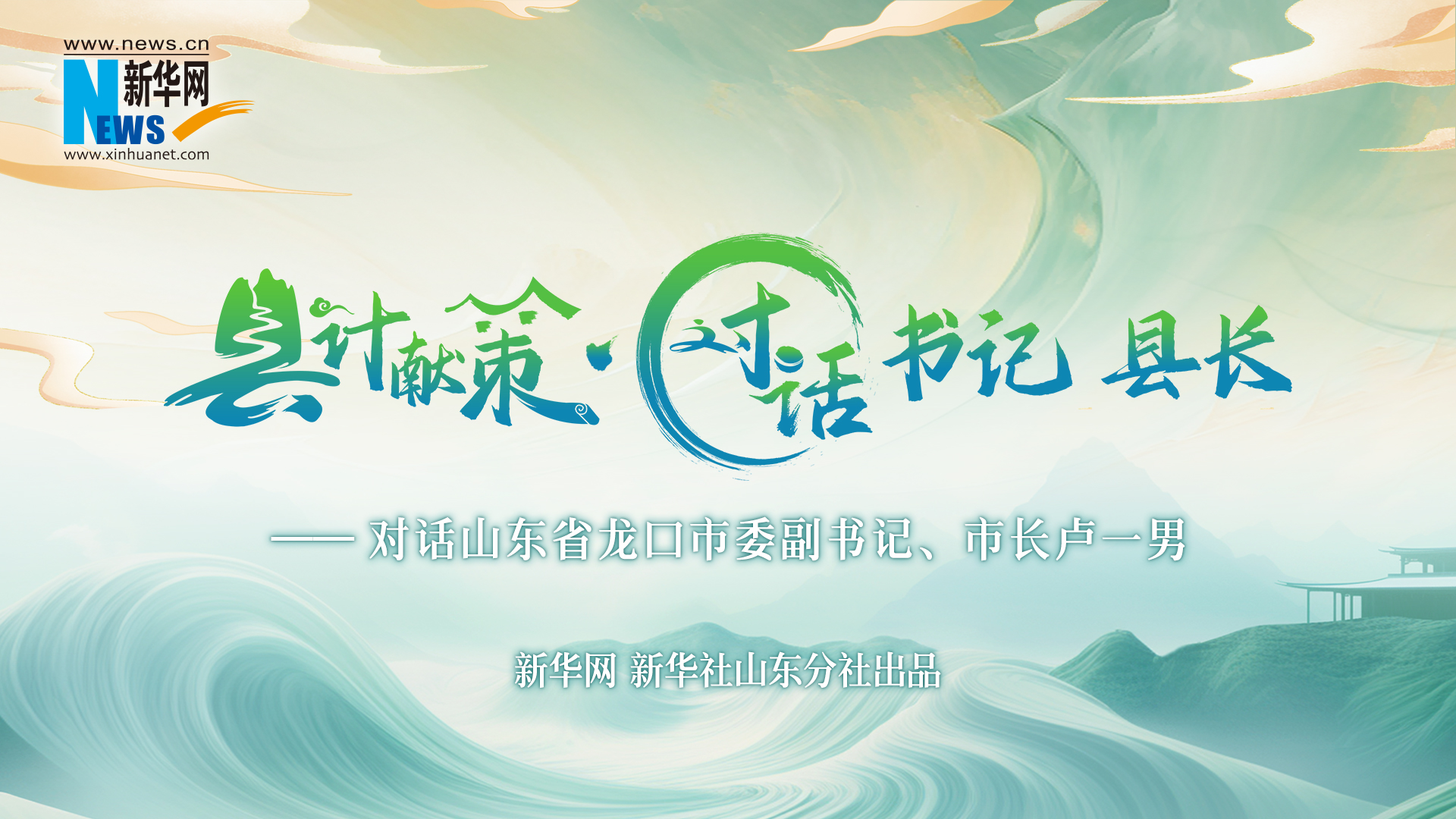 縣計獻策·對話(huà)書(shū)記縣長(cháng)丨對話(huà)龍口市委副書(shū)記、市長(cháng)盧一男